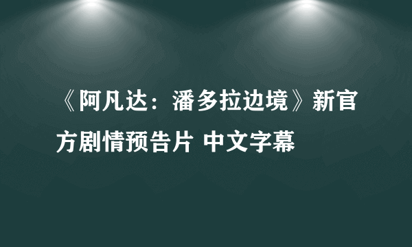 《阿凡达：潘多拉边境》新官方剧情预告片 中文字幕