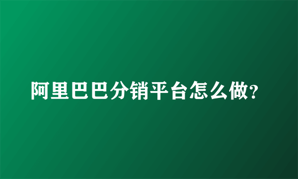 阿里巴巴分销平台怎么做？