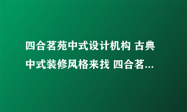 四合茗苑中式设计机构 古典中式装修风格来找 四合茗苑中式设计