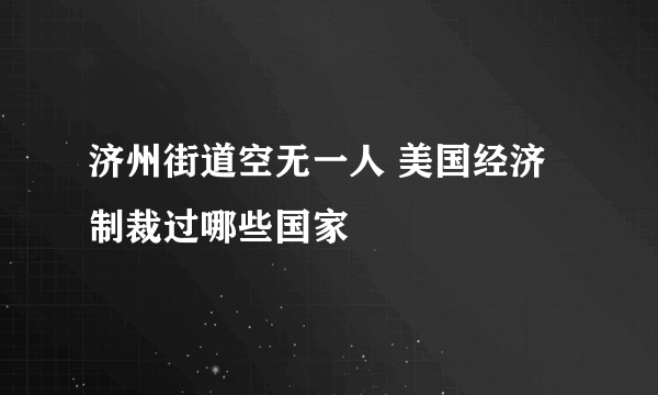 济州街道空无一人 美国经济制裁过哪些国家