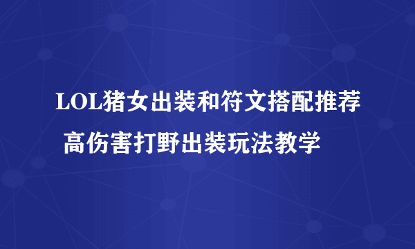 LOL猪女出装和符文搭配推荐 高伤害打野出装玩法教学