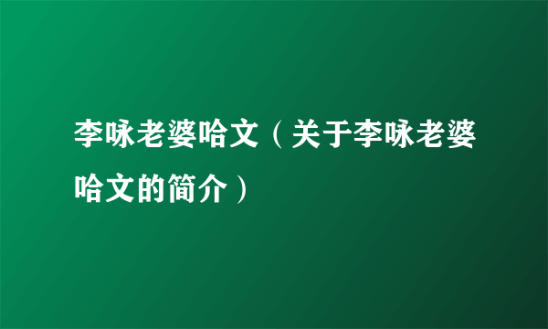 李咏老婆哈文（关于李咏老婆哈文的简介）