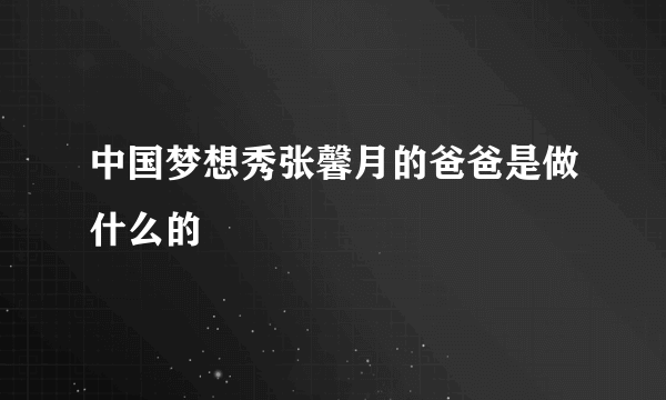 中国梦想秀张馨月的爸爸是做什么的