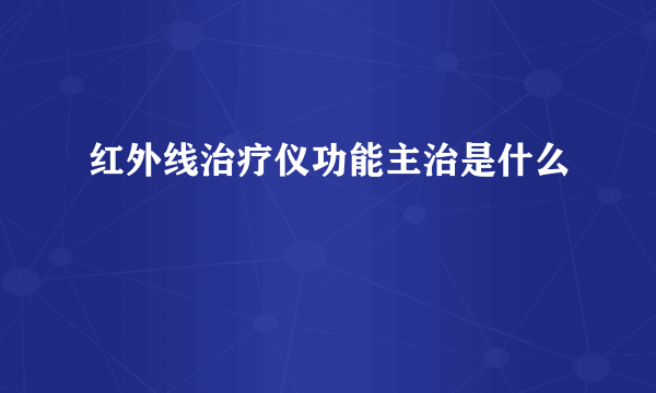 红外线治疗仪功能主治是什么