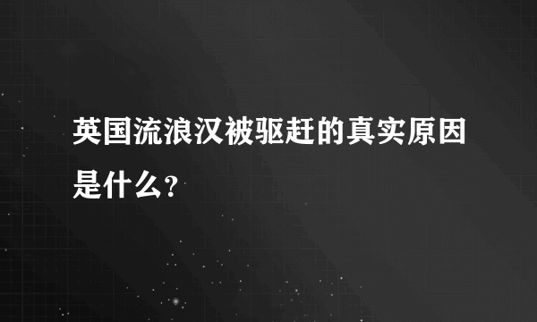 英国流浪汉被驱赶的真实原因是什么？