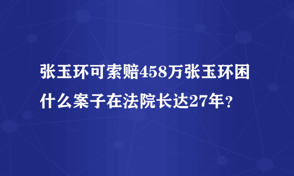 张玉环可索赔458万张玉环困什么案子在法院长达27年？