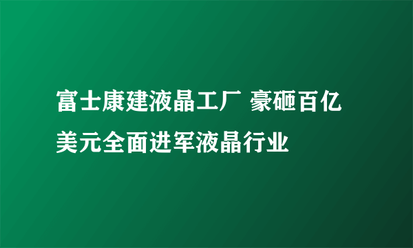 富士康建液晶工厂 豪砸百亿美元全面进军液晶行业