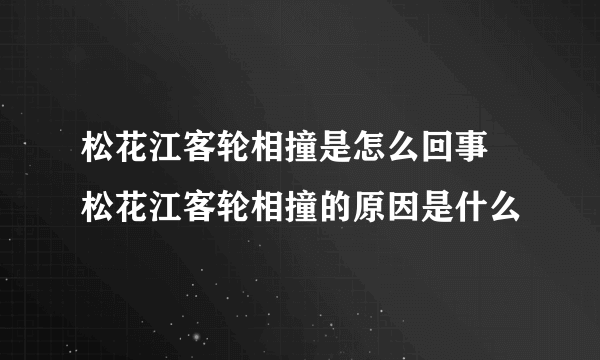 松花江客轮相撞是怎么回事 松花江客轮相撞的原因是什么