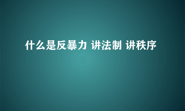 什么是反暴力 讲法制 讲秩序