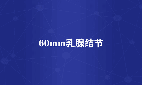 60mm乳腺结节