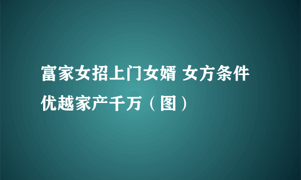 富家女招上门女婿 女方条件优越家产千万（图）