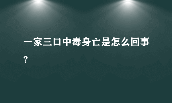 一家三口中毒身亡是怎么回事？