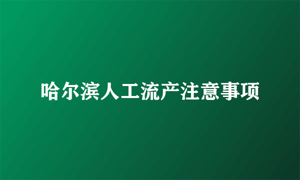 哈尔滨人工流产注意事项