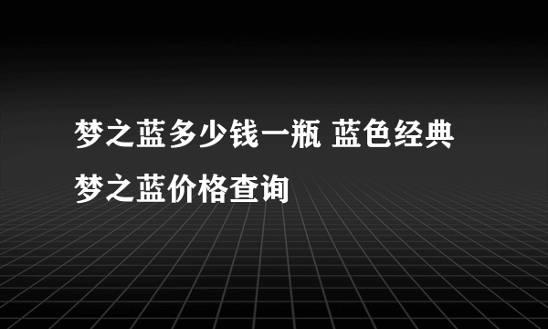 梦之蓝多少钱一瓶 蓝色经典梦之蓝价格查询