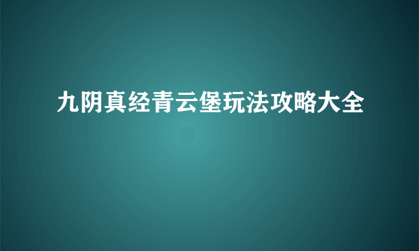 九阴真经青云堡玩法攻略大全