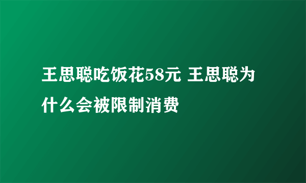 王思聪吃饭花58元 王思聪为什么会被限制消费