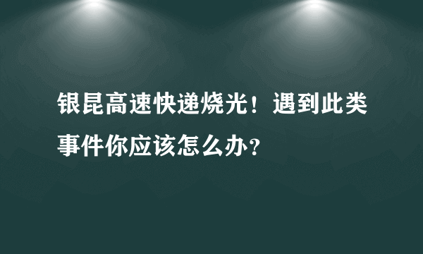 银昆高速快递烧光！遇到此类事件你应该怎么办？