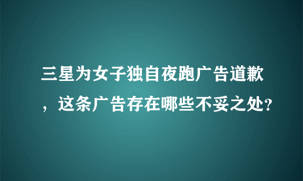 三星为女子独自夜跑广告道歉，这条广告存在哪些不妥之处？