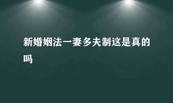 新婚姻法一妻多夫制这是真的吗