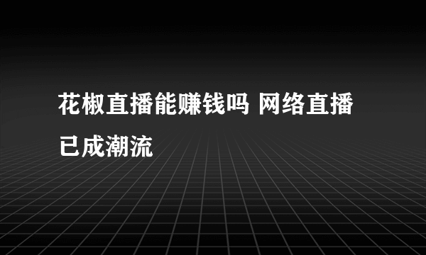 花椒直播能赚钱吗 网络直播已成潮流