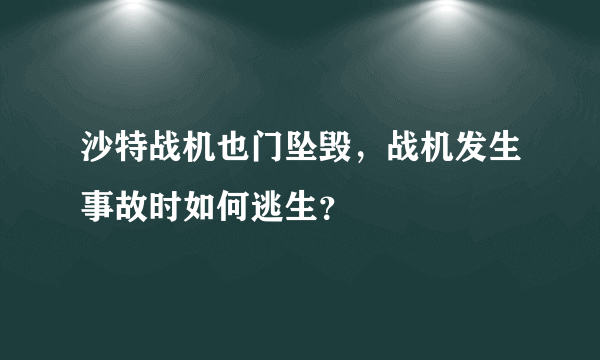 沙特战机也门坠毁，战机发生事故时如何逃生？