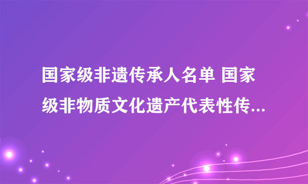 国家级非遗传承人名单 国家级非物质文化遗产代表性传承人名录