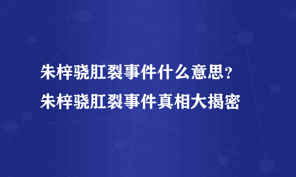 朱梓骁肛裂事件什么意思？ 朱梓骁肛裂事件真相大揭密