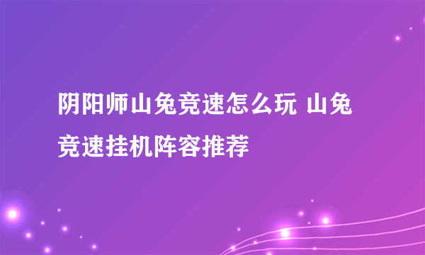 阴阳师山兔竞速怎么玩 山兔竞速挂机阵容推荐