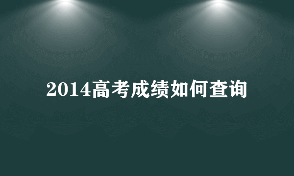 2014高考成绩如何查询