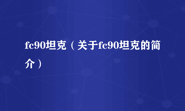 fc90坦克（关于fc90坦克的简介）