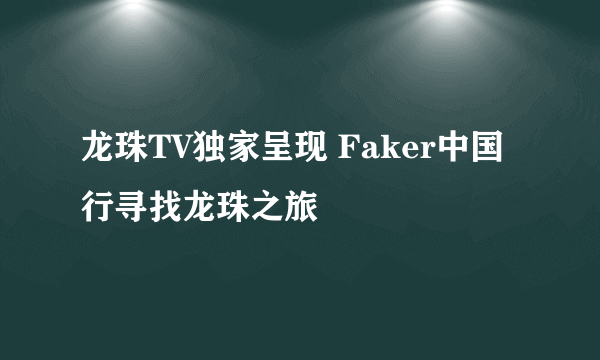 龙珠TV独家呈现 Faker中国行寻找龙珠之旅