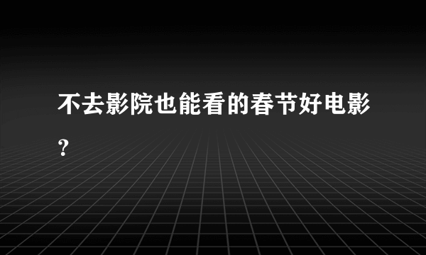 不去影院也能看的春节好电影？