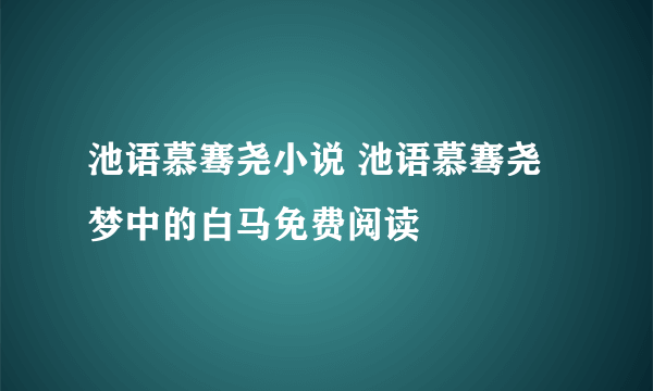 池语慕骞尧小说 池语慕骞尧梦中的白马免费阅读