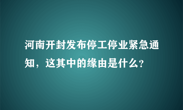 河南开封发布停工停业紧急通知，这其中的缘由是什么？