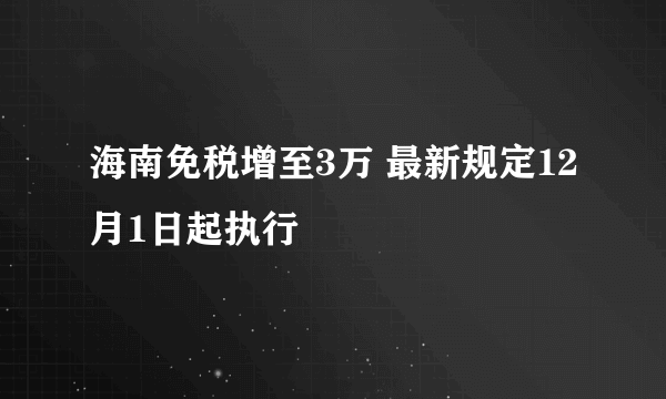 海南免税增至3万 最新规定12月1日起执行