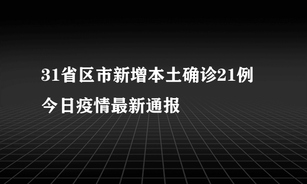 31省区市新增本土确诊21例 今日疫情最新通报