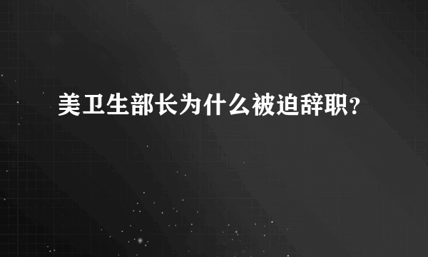 美卫生部长为什么被迫辞职？