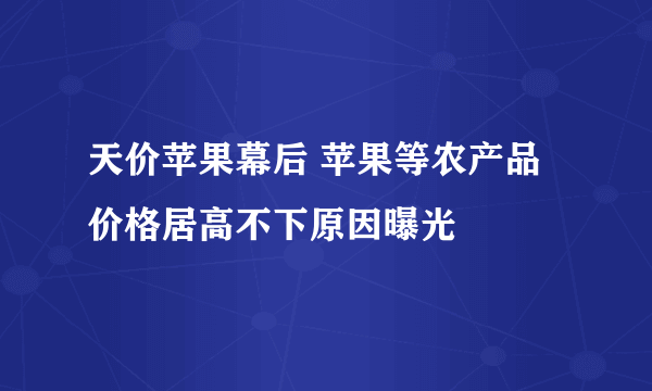 天价苹果幕后 苹果等农产品价格居高不下原因曝光