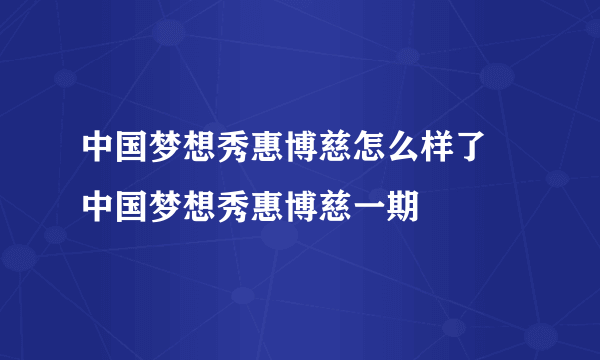 中国梦想秀惠博慈怎么样了 中国梦想秀惠博慈一期