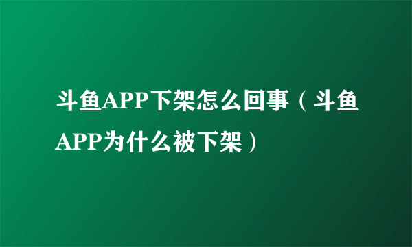 斗鱼APP下架怎么回事（斗鱼APP为什么被下架）