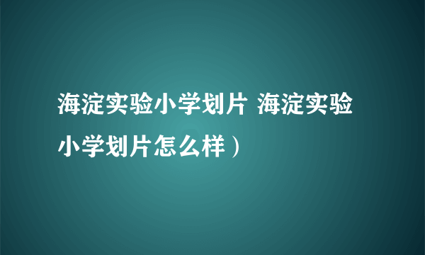 海淀实验小学划片 海淀实验小学划片怎么样）