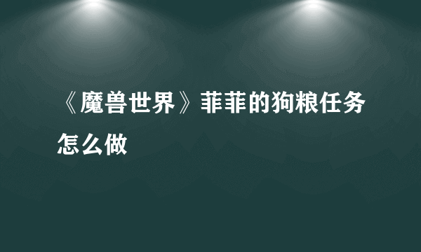 《魔兽世界》菲菲的狗粮任务怎么做