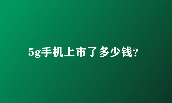 5g手机上市了多少钱？