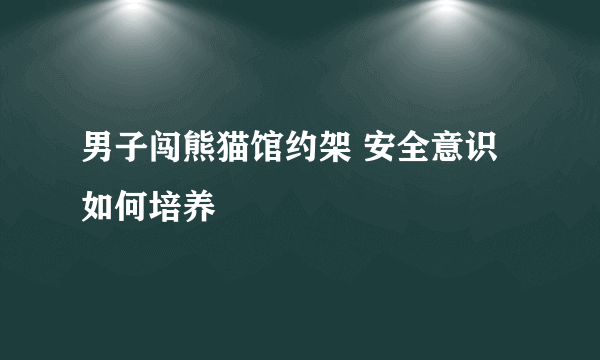 男子闯熊猫馆约架 安全意识如何培养