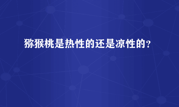 猕猴桃是热性的还是凉性的？