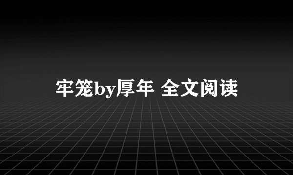 牢笼by厚年 全文阅读