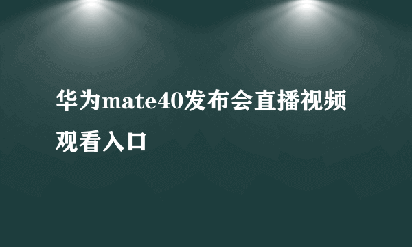 华为mate40发布会直播视频观看入口