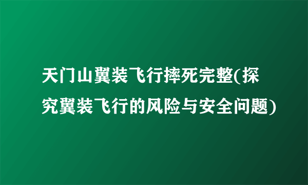 天门山翼装飞行摔死完整(探究翼装飞行的风险与安全问题)