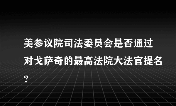 美参议院司法委员会是否通过对戈萨奇的最高法院大法官提名？