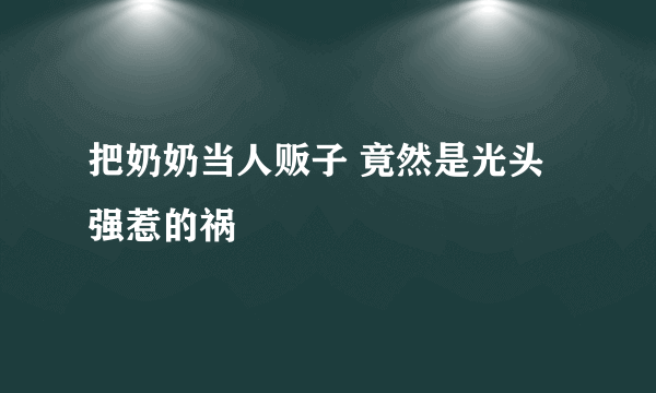 把奶奶当人贩子 竟然是光头强惹的祸